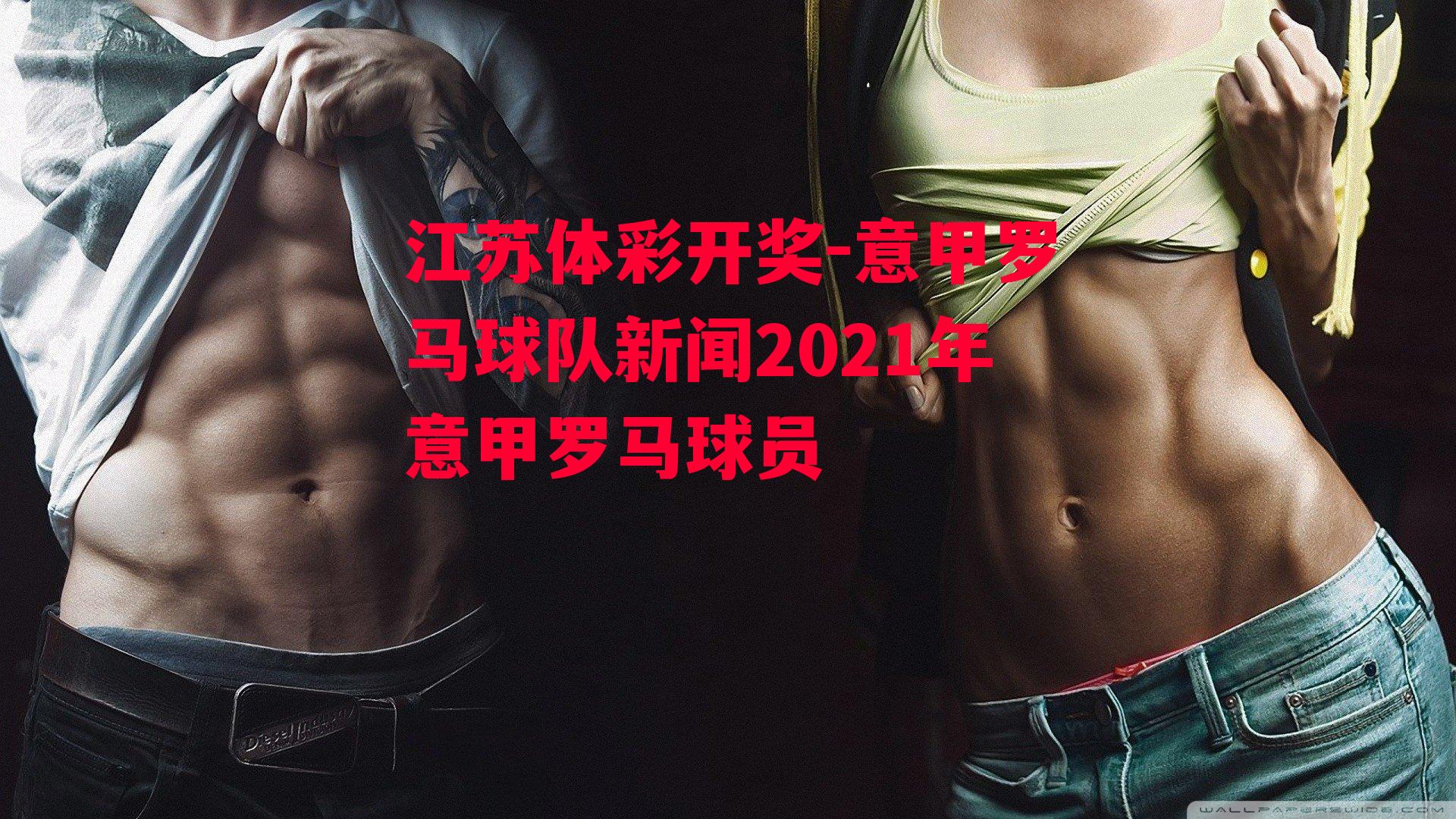 意甲罗马球队新闻2021年意甲罗马球员